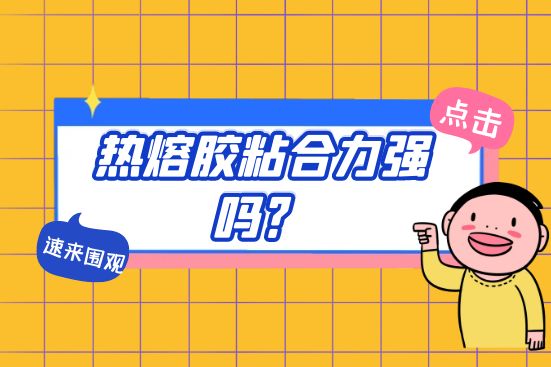 熱熔膠粘合力強嗎？