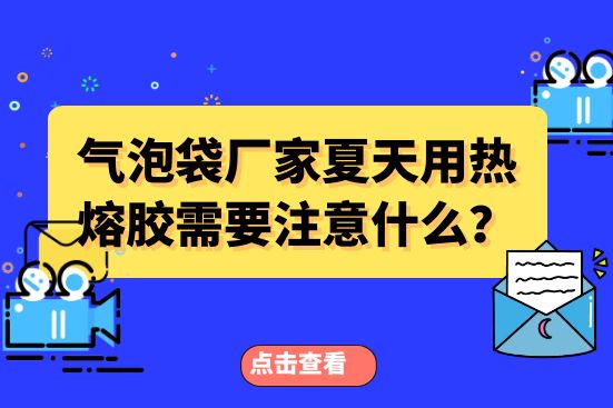 氣泡袋廠家夏天用熱熔膠需要注意什么？