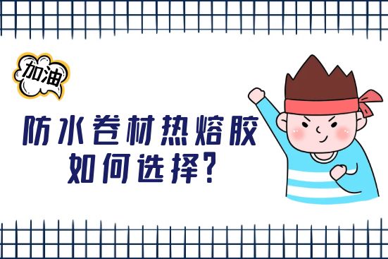 防水卷材熱熔膠如何選擇？
