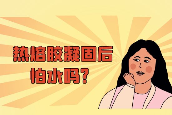 熱熔膠凝固后怕水嗎？