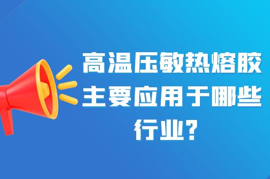 高溫壓敏熱熔膠主要應(yīng)用于哪些行業(yè)？