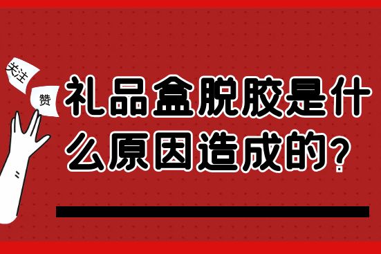 禮品盒脫膠是什么原因造成的？