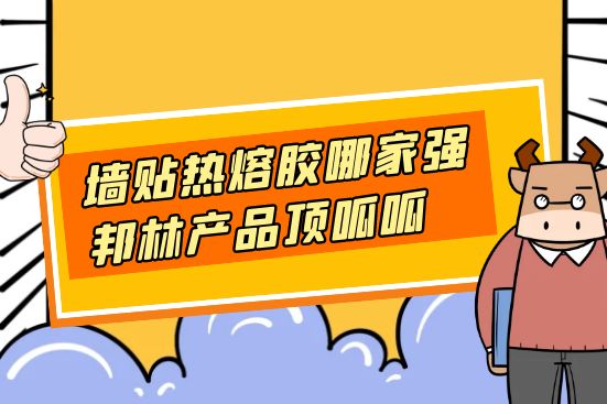 墻貼熱熔膠哪家強(qiáng)，邦林產(chǎn)品頂呱呱