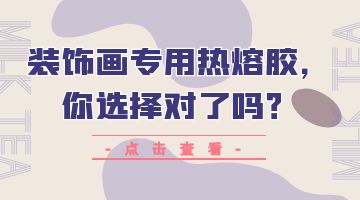 裝飾畫專用熱熔膠，你選擇對了嗎？