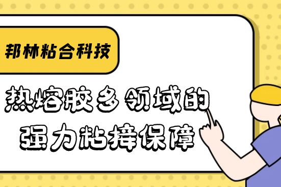 熱熔膠多領(lǐng)域的強力粘接保障